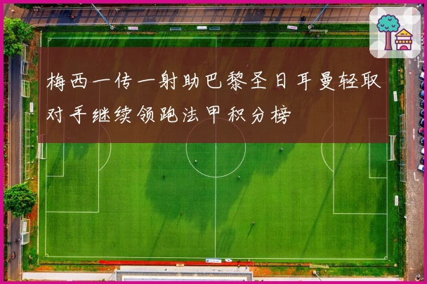 梅西一传一射助巴黎圣日耳曼轻取对手继续领跑法甲积分榜