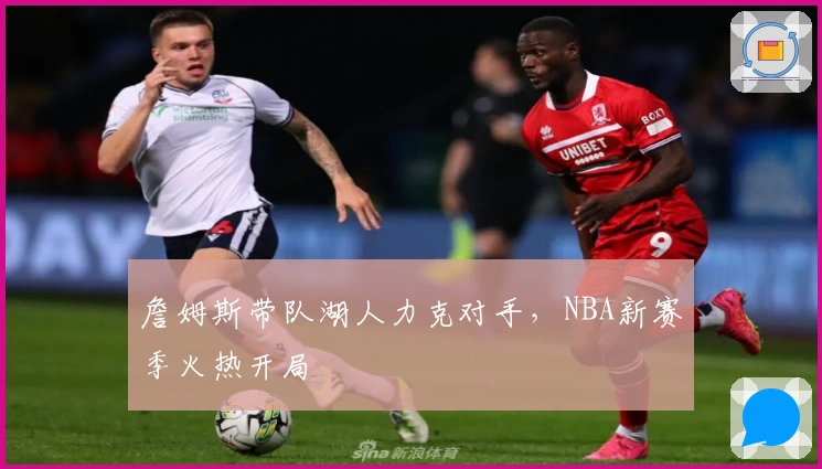 詹姆斯带队湖人力克对手，NBA新赛季火热开局