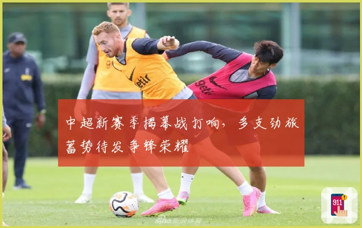 中超新赛季揭幕战打响，多支劲旅蓄势待发争锋荣耀