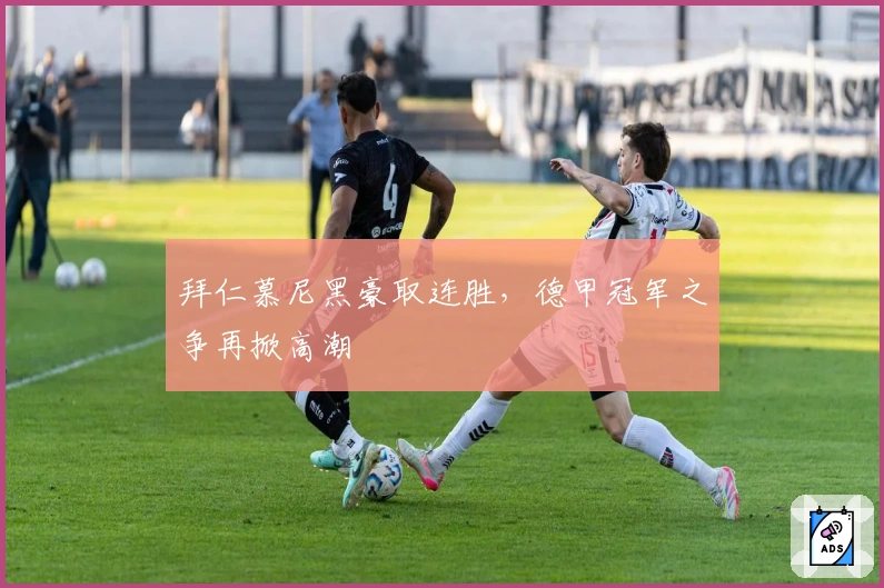 拜仁慕尼黑豪取连胜，德甲冠军之争再掀高潮