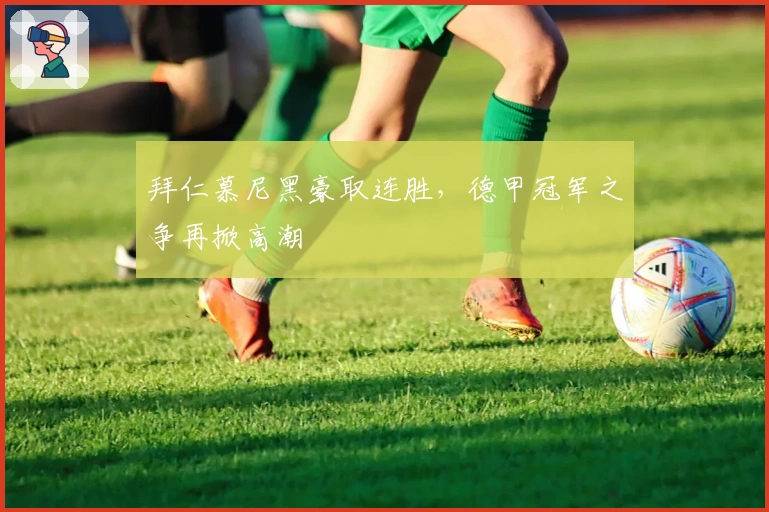 拜仁慕尼黑豪取连胜，德甲冠军之争再掀高潮