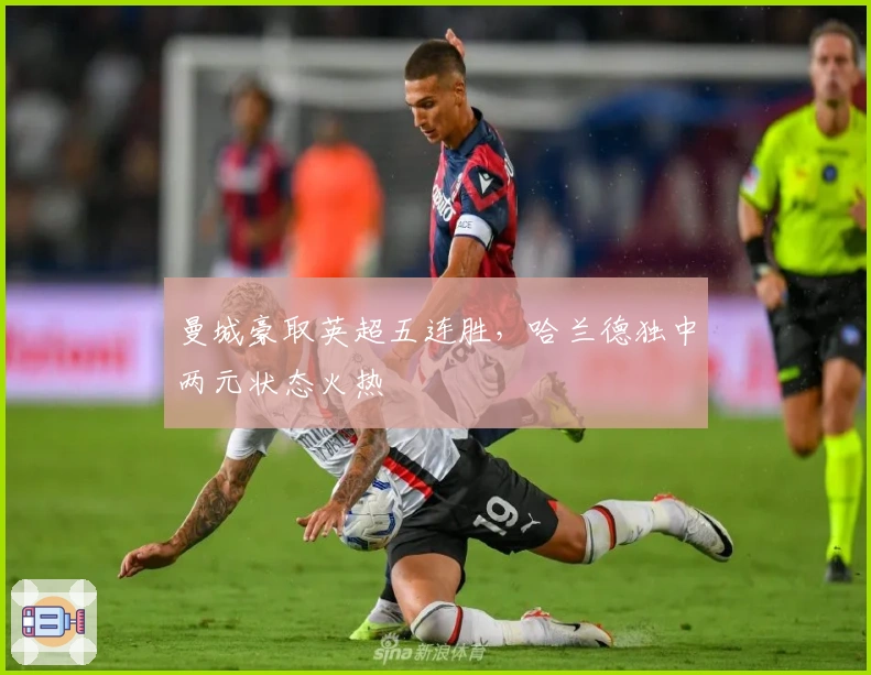 曼城豪取英超五连胜，哈兰德独中两元状态火热