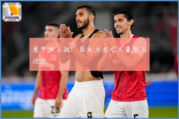 意甲焦点战：国米力克尤文豪取三连胜