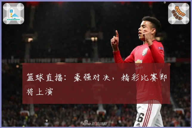 篮球直播：豪强对决，精彩比赛即将上演