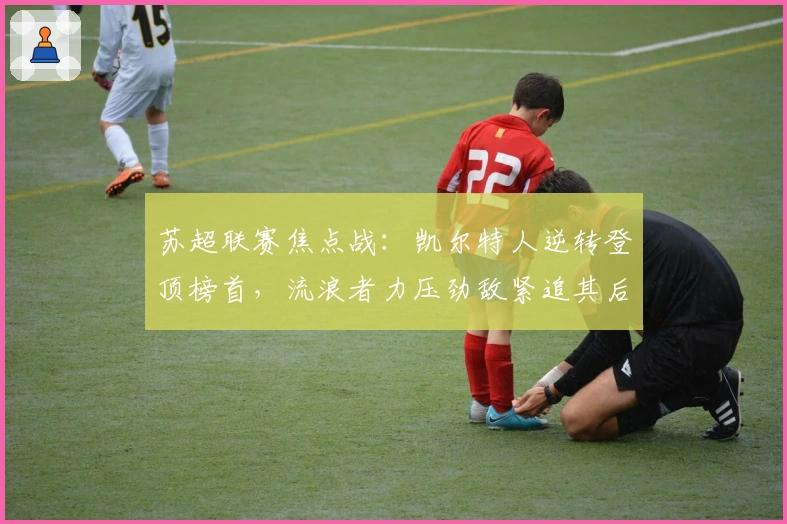 苏超联赛焦点战：凯尔特人逆转登顶榜首，流浪者力压劲敌紧追其后